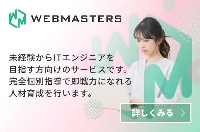 WEBMASTERS 未経験からITエンジニアを目指す方向けのサービスです。完全個別指導で即戦力になれる人材育成を行います。
